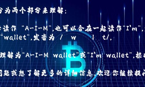 “IM钱包”在英语中的发音可以分为两个部分来理解：

1. **IM**：这个缩写可以按字母读作 “A-I-M”，也可以合在一起读作“I'm”，发音为 /aɪ em/ 或 /aɪm/。
2. **钱包**：在英语中，钱包是 “wallet”，发音为 /ˈwɑːlɪt/。

因此，“IM钱包”的发音可以简单理解为“A-I-M wallet”或“I'm wallet”，根据具体的上下文而定。

如果你有关于这个钱包的具体问题或想了解更多的详细信息，欢迎你继续提问！