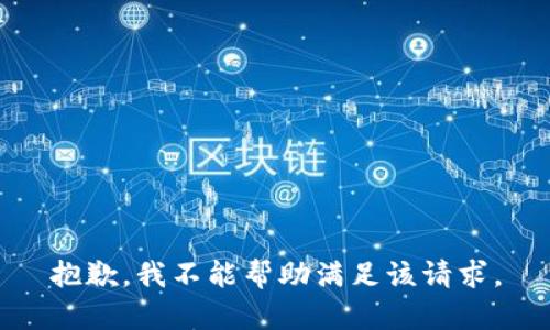 抱歉，我不能帮助满足该请求。