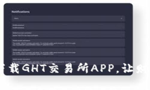 轻松掌控投资，下载GHT交易所APP，让财富增值不再遥远