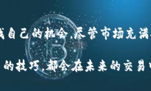   轻松上手的TP卖币攻略：如何在交易中获得更多利润？ / 

 guanjianci TP, 卖币, 加密货币, 交易策略 /guanjianci 

引言：为什么选择TP卖币？

随着加密货币的兴起，许多普通投资者开始尝试通过买卖虚拟货币来获利。而在这其中，“TP卖币”逐渐成为了一种备受关注的交易方式。TP，即目标价格（Take Profit），它不仅是一个简单的术语，更是一种策略。在进行加密货币交易时，设定一个明确的目标价格，能够有效降低风险，增加盈利的可能性。

那么，为什么TP卖币会受到如此多的关注呢？在这个充满不确定性的市场中，情绪波动常常影响投资者的决策。很多时候，投资者在价格上涨时可能会心潮澎湃，希冀着获得更多的利润；而在价格下跌时，又可能因为恐惧而失去理智。因此，设定一个TP卖币目标，有助于克服情绪干扰，保持冷静的投资心态，确保交易的顺利进行。

TP卖币的基本原理

TP卖币的核心在于设定目标价格，通常是在投资者购买某种加密货币时，根据市场趋势和个人分析，制定一个理想的售出价格。这一策略可以让投资者在达到预期目标时自动卖出，避免因市场波动而导致的亏损。

例如，如果你以100美元的价格购入了一些比特币，并预测在一定的时间内它的价格会涨至120美元，那么你可以设置一个TP目标为120美元。一旦价格达到这一点，系统会自动将你的比特币卖出，锁定利润。

设定TP目标的技巧

要有效地设定TP目标，几项技巧不可或缺。首先，要进行充足的市场调研。这包括对当前市场趋势、历史价格模式以及相关新闻的分析。其次，使用技术分析工具来预测未来价格。例如，可以利用支撑位和阻力位来帮助你确定目标价格。

此外，情绪分析在设定TP目标时也非常重要。在市场情绪高涨时，价格上涨的可能性更大，但相应的风险也随之增加。因此，投资者需要冷静分析市场情绪，并结合自身的风险承受能力来设定TP目标。

TP策略的优劣势分析

虽然TP卖币策略在许多方面都显示出优势，但也并非完美无缺。首先，TP卖币能有效地控制亏损，让投资者在心理上少一分焦虑。其次，这一策略能帮助交易者避免情绪化决策，因为在价格高涨的时候容易沦为贪婪的奴隶，反之在价格低落时又容易受到恐惧的影响。

然而，TP策略也有其潜在的劣势。市场剧烈波动时，价格可能会瞬间触及TP目标并立即下跌。在这种情况下，投资者可能错失进一步获利的机会。此外，有时候过于严格的TP设置会导致较小的波动使得交易被触发，从而降低整体盈利能力。

适合的市场条件

在使用TP卖币策略时，投资者需要明确适合的市场条件。通常情况下，TP策略更适合在趋势明显的市场环境中进行。这种时候，价格波动较小，并且有迹可循，交易者可以更自信地设定目标价格。

另外，在市场处于震荡阶段时，TP卖币可能效果不佳。价格波动频繁且无趋势时，设置TP目标可能会导致频繁的交易和额外的费用，降低整体盈利空间。在这种情况下，投资者可能需要灵活调整策略，结合其他交易方式。

如何选择合适的交易平台

选择正确的交易平台对TP卖币的顺利执行至关重要。好的平台应该具备流畅的交易系统，安全可靠的资金保障，以及优秀的用户服务。在市场动荡时，交易的及时性和系统的稳定性尤为重要。因此，选择一家信誉良好的交易平台，可以增加交易的成功率。

在选择平台时，还需关注其手续费政策，不同平台在交易费用上可能存在差异，选择合适的平台能够提升整体的利润空间。此外，某些平台可能提供数据分析工具或者模拟交易，帮助用户更好地制定自己的TP策略。

总结：TP卖币的未来展望

随着加密货币市场的发展，TP卖币策略将继续吸引越来越多的投资者。通过设置合理的目标和持续的市场分析，投资者能够在风云变幻的市场中寻找自己的机会。尽管市场充满挑战，但合理使用TP卖币策略，搭配科学分析和心态管理，便能在竞争激烈的市场中立于不败之地。

在未来，不论市场环境如何变化，始终保持灵活应变的能力与持续学习的态度，才能更好地找到盈利的机会。无论是新手还是资深投资者，掌握TP卖币的技巧，都会在未来的交易中受益匪浅！