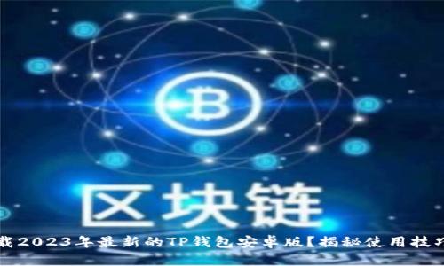 如何安全下载2023年最新的TP钱包安卓版？揭秘使用技巧与风险防范
