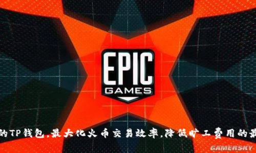 如何你的TP钱包，最大化火币交易效率，降低旷工费用的最佳技巧