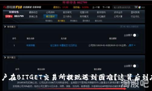 为什么很多用户在BITGET交易所提现遇到困难？这背后到底隐藏了什么？