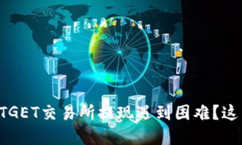 为什么很多用户在BITGET交易所提现遇到困难？这背后到底隐藏了什么？