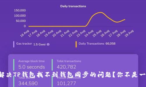 如何解决TP钱包找不到钱包同步的问题？你不是一个人！