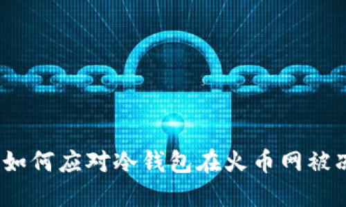 意外冻结！如何应对冷钱包在火币网被冻结的挑战