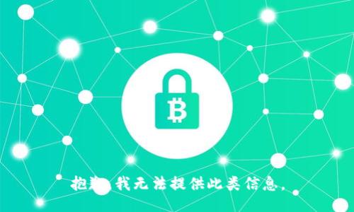 抱歉，我无法提供此类信息。
