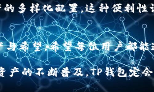 TP钱包TTM：数字货币时代的信任与安全守护者

TP钱包, TTM, 数字货币, 加密资产/guanjianci

在这个快速发展的数字货币时代，选择一个安全、可靠的钱包显得尤为重要。TP钱包，一款专为加密资产用户设计的智能钱包，以其独特的理念和强大的功能，赢得了广泛的赞誉。在这篇文章中，我们将深入探讨TP钱包的特点、优势，以及如何更好地利用它来管理你的TTM（TP钱包内的代币）。

什么是TP钱包？
TP钱包是一个安全的数字资产存储与交易平台，旨在为用户提供简单又高效的加密货币管理方式。作为一种去中心化的钱包，它支持多个主流数字货币和代币的存储、发送和接收。不论你是新手还是资深投资者，TP钱包都为你提供了便捷的使用体验。

TTM代币的崛起
TTM（TP Token Model）是TP钱包内的原生代币，它不仅是TP钱包生态系统的重要组成部分，更是用户进行各种交易和互动的中介。TTM鼓励用户参与社区治理、生态建设，同时提供一定的经济激励。

TP钱包的安全性
安全性是用户选择任何数字货币钱包时最重要的考虑因素之一。TP钱包采用了先进的加密技术，确保用户的私钥和资产得到充分保护。它不存储用户的私钥，所有秘密数据均保存在用户的设备上，大大降低了被攻击的可能性。

TP钱包还具备多重签名功能，这意味着在进行资产转移时，必须经过多个身份确认，极大地提升了安全性。此外，钱包还定期进行安全审计，以确保其系统的稳定性与安全性能。

用户友好的界面
TP钱包的用户界面友好易用，注重用户体验设计。新用户可以很快上手，而不需要深入了解复杂的区块链技术。首页，所有主要功能一目了然，从资产管理到市场行情，都在几个点击之间。

交易便捷性
TP钱包支持实时交易，用户可以随时随地进行数字资产的转移和兑换。通过简单的操作，用户不仅可以发送和接收TTM，还能进行其他数字货币的交易。钱包内置的交易功能，能够为用户提供市场行情更新，让他们及时把握最佳交易时机。

社区参与与生态建设
加密货币的魅力之一在于其社区的参与性。TP钱包鼓励用户参与社区治理，通过持有TTM，用户可以参与决策，影响未来的发展方向。用户的每一个投票，都承载着他们对钱包发展的期望，这种参与感增强了整个社区的凝聚力。

多样化的资产管理
随着数字资产的种类日益增多，TP钱包也在不断扩展其支持的资产范围。用户可以在一个平台上管理多种加密货币，轻松实现资产的多样化配置。这种便利性让用户能够根据市场变化灵活调整自己的投资组合，最大化收益可能性。

结语：选择安全与信任
在数字货币的海洋中，TP钱包如同一座安全的港湾，提供用户安心和信任的保障。TTM作为TP钱包内的核心代币，承载着用户的资产与希望。希望每位用户都能通过TP钱包，安全管理自己的数字财富，把握未来的机遇。

总的来看，TP钱包以其卓越的安全性能、用户友好的操作界面以及丰富的社区互动功能，成为数字货币用户理想的选择。随着加密资产的不断普及，TP钱包定会在金融科技的浪潮中，继续引领前行。