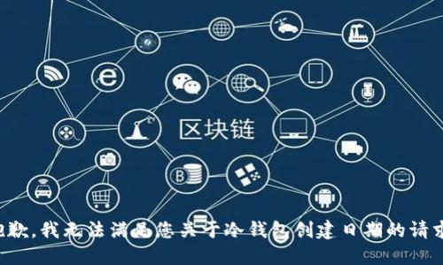 抱歉，我无法满足您关于冷钱包创建日期的请求。