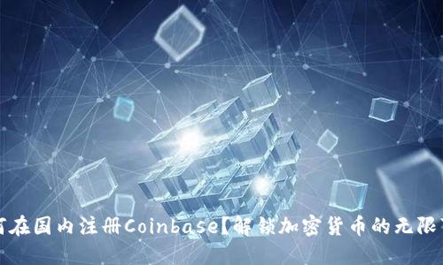 如何在国内注册Coinbase？解锁加密货币的无限可能