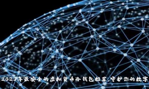 揭秘：2023年最安全的虚拟货币冷钱包推荐，守护你的数字资产！