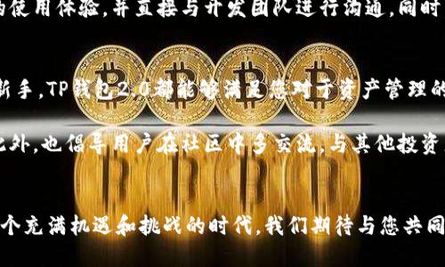   重磅上线！TP钱包2.0：如何让您的加密资产管理更简单便捷？ / 

 guanjianci TP钱包2.0, 加密资产, 钱包管理, 区块链技术 /guanjianci 

引言：加密时代的新选择
随着区块链技术的迅猛发展，越来越多的人开始接触和使用加密资产。在这个过程中，一个安全、便捷的数字钱包显得至关重要。TP钱包2.0的出现，犹如一颗新星，为用户提供了一种全新的资产管理方式。

TP钱包2.0的升级之处
在TP钱包1.0的基础上，TP钱包2.0通过用户反馈和市场需求进行了一系列的重要升级。界面更为友好，功能更加丰富。从简单的资产存储，延展到智能合约、去中心化交易等多种功能，让用户在管理钱包时，可以享受更多的便利。

界面设计：直观且美观
在设计方面，TP钱包2.0将简约和美观完美结合。首次打开应用，您会被清新的颜色搭配和流畅的操作体验所吸引。每一个功能模块都经过深思熟虑，排列得井井有条，确保用户在使用时，能够轻松找到所需的功能。

安全性：为您的资产保驾护航
在数字货币的世界里，安全性是用户最为关心的问题之一。TP钱包2.0采用了多重加密技术，并引入了生物识别验证，确保用户的资产不受威胁。即便您不小心丢失了手机，您的资产依然得到妥善保护。

多链支持：拓宽您的投资视野
TP钱包2.0不仅支持主流的比特币和以太坊，还扩展到更多的区块链项目。这意味着，用户可以在一个钱包里管理多种资产，享受跨链交易的便利。对于投资者来说，这是一个极大的优势，省去了在不同钱包之间切换的麻烦。

智能合约：为交易注入活力
TP钱包2.0还融入了智能合约功能，让用户在执行交易时，能够更加灵活和高效。借助智能合约，用户可以设置预定条件，自动执行合约条款，无需再次干预。这一创新，不仅提升了交易的透明度，也提高了资金的流动性。

社区和客户支持：我们在您身边
TP钱包2.0的推出，除了卓越的功能外，还重视用户的反馈与支持。通过建立社区平台，用户可以分享自己的使用体验，并直接与开发团队进行沟通。同时，24小时在线客服系统，确保用户在遇到问题时能够第一时间得到专业的帮助。

总结：未来的无限可能
TP钱包2.0无疑为加密资产管理的未来开启了一扇新大门。无论您是资深投资者，还是刚接触数字货币的新手，TP钱包2.0都能够满足您对于资产管理的需求。随着区块链技术的进一步发展，相信TP钱包也会不断进行创新与完善，为用户提供更加优质的服务。

在使用TP钱包2.0时，建议定期检查钱包中的资产状况，并注意保持软硬件的更新，以确保安全度最大化。此外，也倡导用户在社区中多交流，与其他投资者分享经验心得，这对于提升自身的投资技能和风险意识将大有裨益。

结语：迈向数字资产的新纪元
TP钱包2.0不仅是一次技术的革新，更是用户体验的提升。它代表着未来数字资产管理的趋势与方向。在这个充满机遇和挑战的时代，我们期待与您共同携手，迈向数字资产的新纪元。
