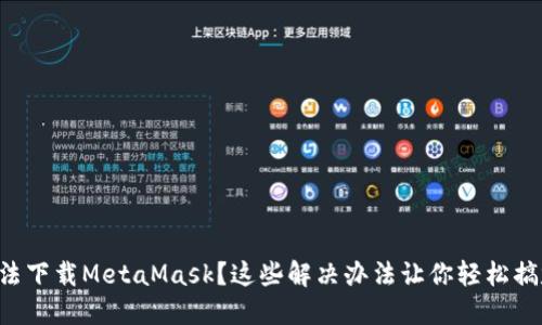 无法下载MetaMask？这些解决办法让你轻松搞定！