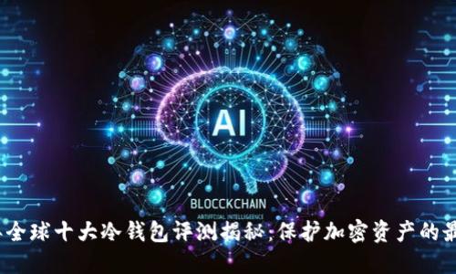 2023年全球十大冷钱包评测揭秘：保护加密资产的最佳选择