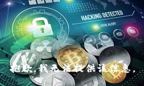 抱歉，我无法提供该信息。