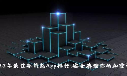 2023年最佳冷钱包App排行：安全存储你的加密资产