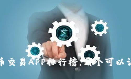 2023年最新数字货币交易APP排行榜，哪个可以让你轻松投资赚收益？