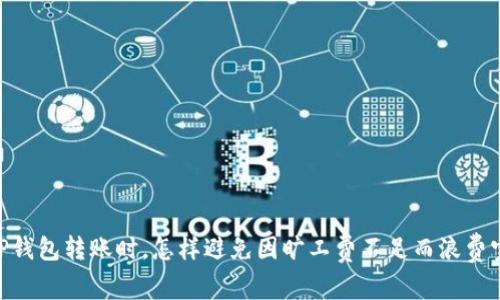 : 揭秘：TP钱包转账时，怎样避免因旷工费不足而浪费宝贵时间？