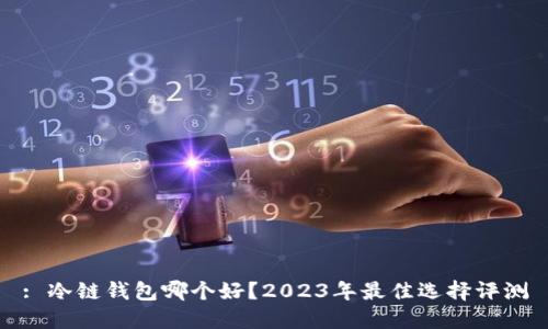 : 冷链钱包哪个好？2023年最佳选择评测
