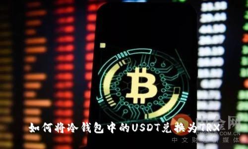 如何将冷钱包中的USDT兑换为TRX