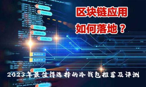 2023年最值得选择的冷钱包推荐及评测