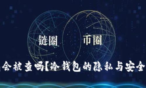 冷钱包会被查吗？冷钱包的隐私与安全性分析