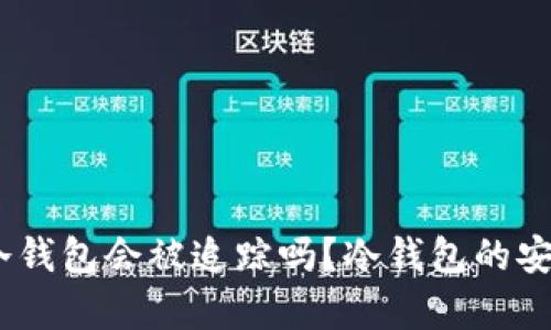 biao ti比特币冷钱包会被追踪吗？冷钱包的安全性与隐私分析