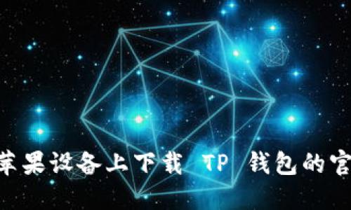 如何在苹果设备上下载 TP 钱包的官网 APP