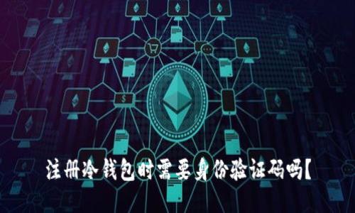 注册冷钱包时需要身份验证码吗？