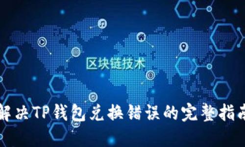 解决TP钱包兑换错误的完整指南