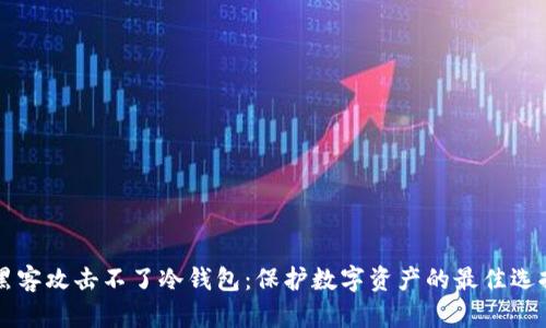 黑客攻击不了冷钱包：保护数字资产的最佳选择