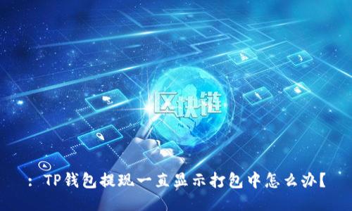 : TP钱包提现一直显示打包中怎么办？