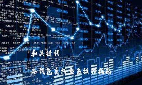 和关键词  

冷钱包离线交易操作指南