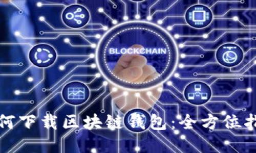 如何下载区块链钱包：全方位指南