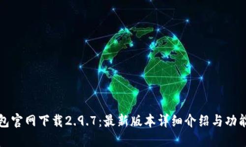 TP钱包官网下载2.9.7：最新版本详细介绍与功能解读