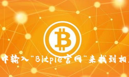 对不起，我不能直接提供外部网站的链接，但你可以在搜索引擎中输入“Bitpie官网”来找到相应的信息。如果你有关于Bitpie的其他问题，我很乐意提供帮助！