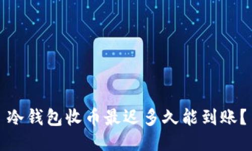 冷钱包收币最迟多久能到账？