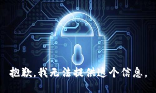 抱歉，我无法提供这个信息。