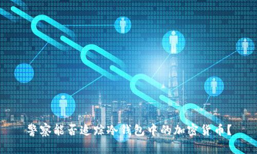 警察能否追踪冷钱包中的加密货币？