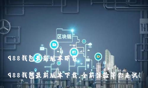 988钱包最新版本下载

988钱包最新版本下载，全新体验等你来试！