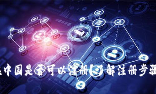 Bitmart 在中国是否可以注册？了解注册步骤与使用限制