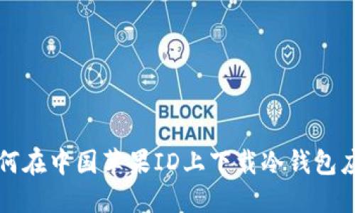 如何在中国苹果ID上下载冷钱包应用