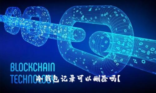 冷钱包记录可以删除吗？