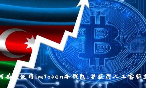 如何有效使用imToken冷钱包，并获得人工客服支持