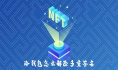  冷钱包怎么解除多重签名