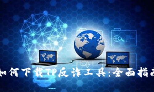 如何下载TP反诈工具：全面指南